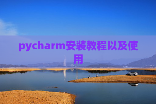 pycharm安装教程以及使用 pycharm安装教程以及使用